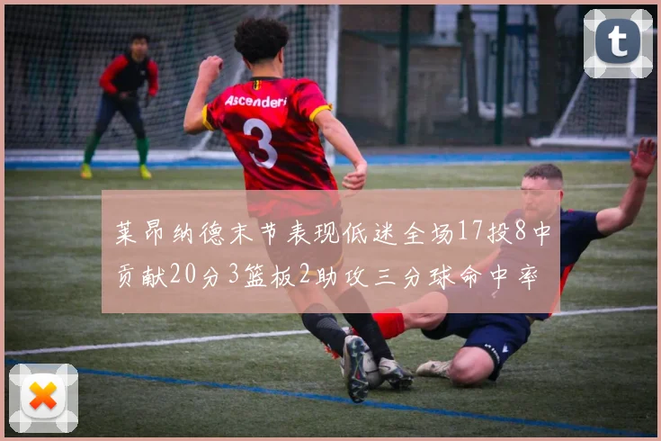 莱昂纳德末节表现低迷全场17投8中贡献20分3篮板2助攻三分球命中率50