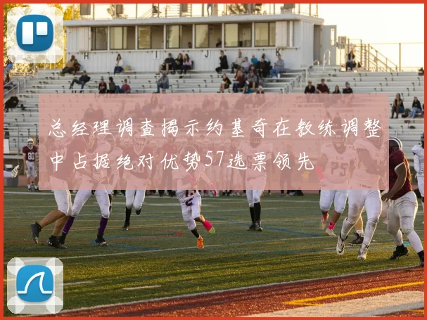 总经理调查揭示约基奇在教练调整中占据绝对优势57选票领先