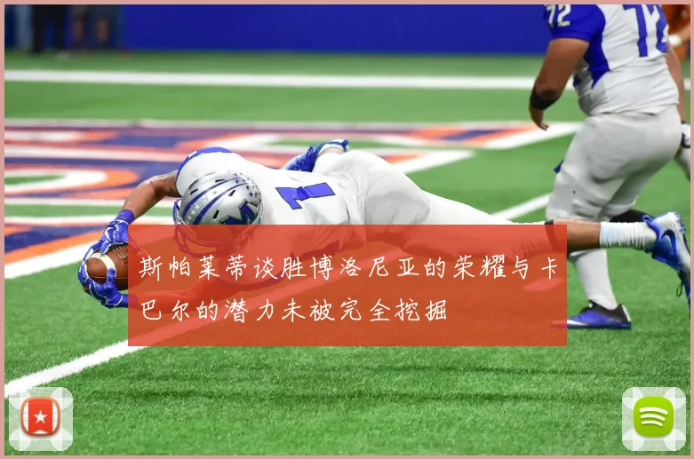 斯帕莱蒂谈胜博洛尼亚的荣耀与卡巴尔的潜力未被完全挖掘
