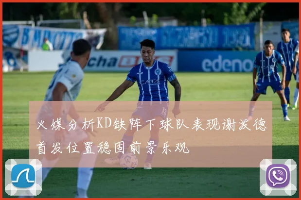 火媒分析KD缺阵下球队表现谢泼德首发位置稳固前景乐观