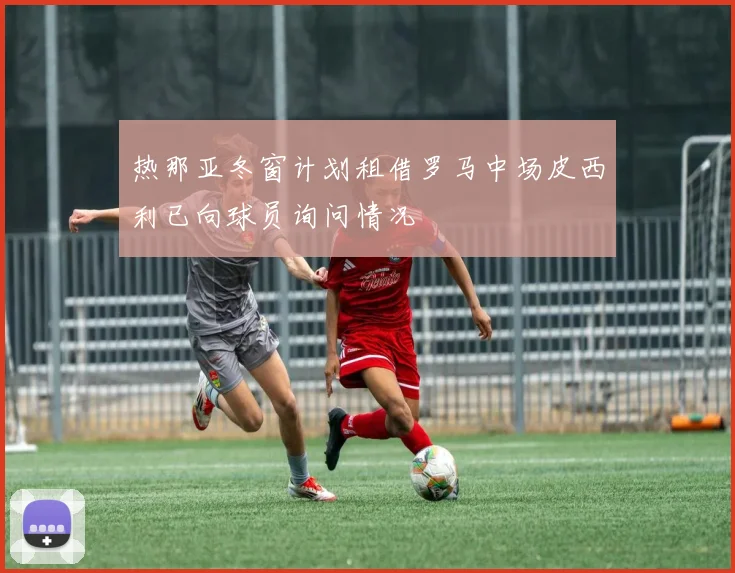 热那亚冬窗计划租借罗马中场皮西利已向球员询问情况
