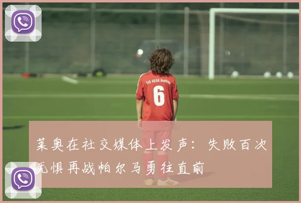 莱奥在社交媒体上发声：失败百次无惧再战帕尔马勇往直前