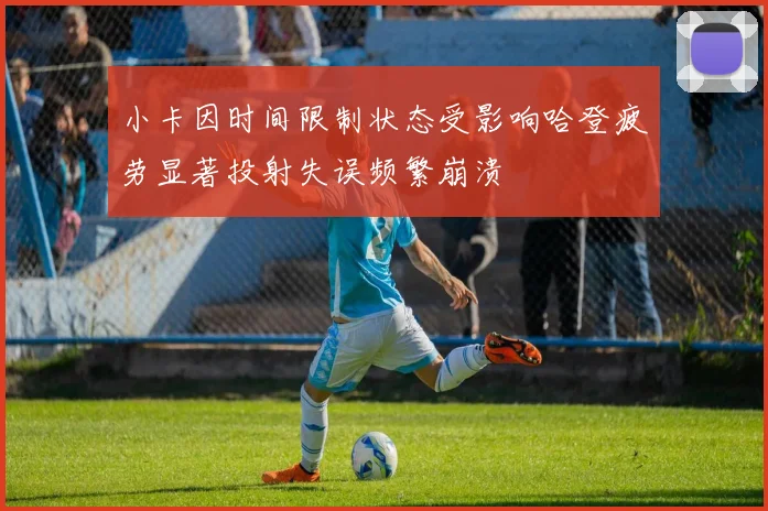 小卡因时间限制状态受影响哈登疲劳显著投射失误频繁崩溃