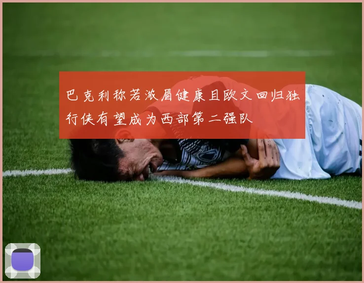 巴克利称若浓眉健康且欧文回归独行侠有望成为西部第二强队