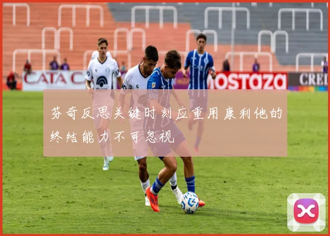 芬奇反思关键时刻应重用康利他的终结能力不可忽视