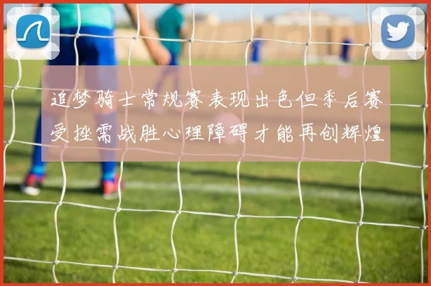 追梦骑士常规赛表现出色但季后赛受挫需战胜心理障碍才能再创辉煌