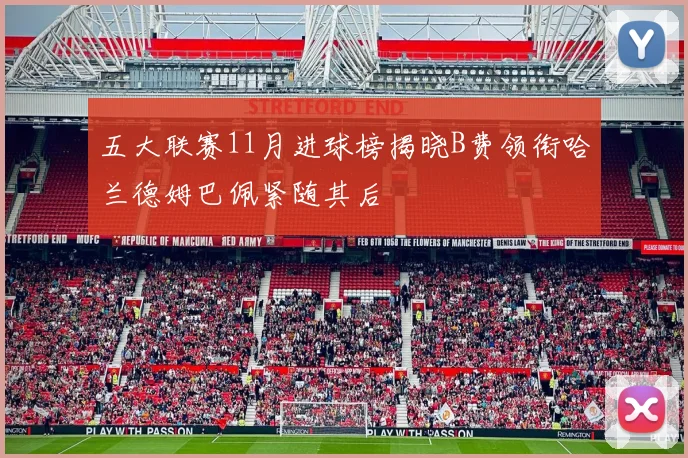 五大联赛11月进球榜揭晓B费领衔哈兰德姆巴佩紧随其后