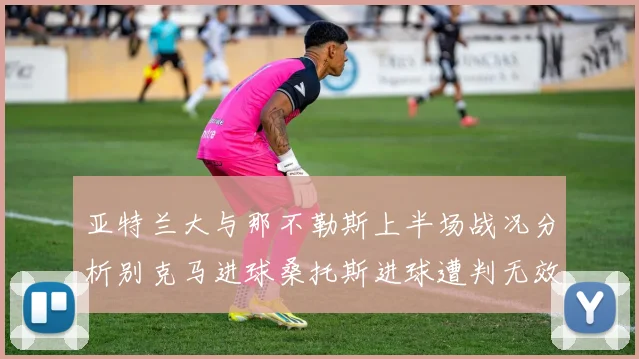 亚特兰大与那不勒斯上半场战况分析别克马进球桑托斯进球遭判无效