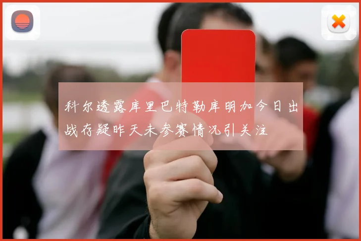 科尔透露库里巴特勒库明加今日出战存疑昨天未参赛情况引关注