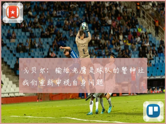 戈贝尔：输给老鹰是球队的警钟让我们重新审视自身问题