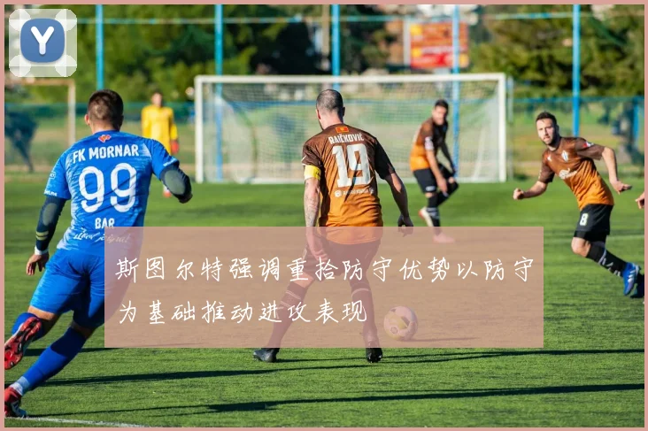 斯图尔特强调重拾防守优势以防守为基础推动进攻表现
