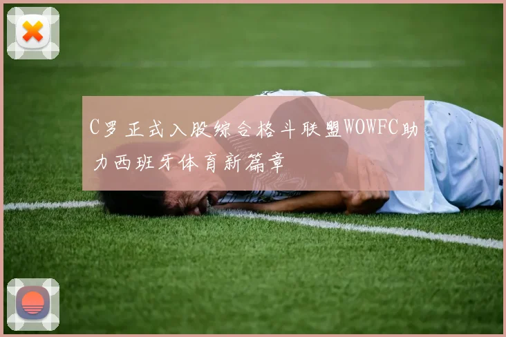 C罗正式入股综合格斗联盟WOWFC助力西班牙体育新篇章